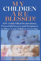MY CHILDREN ARE BLESSED!: 100+ Faith Filled Declarations, Powerful Prayers and Scriptures to Bless Your Children Everyday (Richly Blessed Family Series) B08HS3YVCX Book Cover