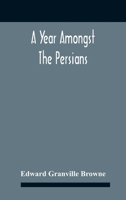 A Year amongst the Persians: Impressions as to the life, character, and thought of the people of Persia, received during twelve months' residence in that country in the years 1887-8 9354186769 Book Cover