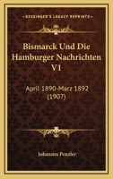 Bismarck Und Die Hamburger Nachrichten V1: April 1890-Marz 1892 (1907) 1167664582 Book Cover