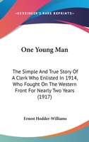 One young man: the simple and true story of a clerk who enlisted in 1914, who fought on the Western Front for nearly two years, was severely wounded ... Somme, and is now on his way back to his desk 1530181070 Book Cover