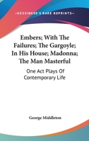 Embers; With The Failures; The Gargoyle; In His House; Madonna; The Man Masterful: One Act Plays Of Contemporary Life 0548402981 Book Cover