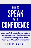 How to Speak with Confidence: Approach Crucial Conversations and Leadership Challenges with Emotional Intelligence, Inner Power, and Resolute Tranquility B08XXFVJYC Book Cover