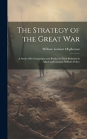 The Strategy of the Great War: A Study of Its Campaigns and Battles in Their Relation to Allied and German Military Policy 1020329939 Book Cover