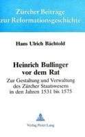 Heinrich Bullinger VOR Dem Rat: Zur Gestaltung Und Verwaltung Des Zuercher Staatswesens in Den Jahren 1531 Bis 1575 3261049995 Book Cover