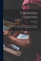 Théophile Chauvel: Catalogue Raisonné De Son OEuvre Gravé Et Lithographié, Avec Eaux-Fortes Originales Et Reproductions 1017972133 Book Cover