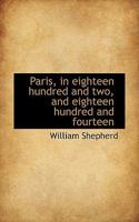 Paris in eighteen hundred and two and eighteen hundred and fourteen. 1241504679 Book Cover