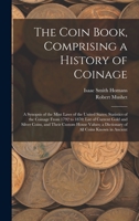 The Coin Book, Comprising a History of Coinage; a Synopsis of the Mint Laws of the United States; Statistics of the Coinage From 1792 to 1870; List of ... a Dictionary of all Coins Known in Ancient 1018114971 Book Cover