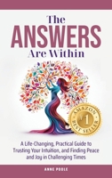 The Answers Are Within: A Life-Changing, Practical Guide to Trusting Your Intuition, and Finding Peace and Joy in Challenging Times 1763556212 Book Cover
