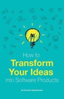 How to Transform Your Ideas into Software Products: A step-by-step guide for validating your ideas and bringing them to life! 1535562315 Book Cover