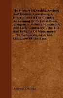 History of Arabia, Ancient and Modern: Containing a Description of the Country - an Account of Its Inhabitants, Antiquities, Political Condition, and ... Arts, and Literature of the Saracens 1502328992 Book Cover