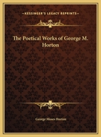 The Poetical Works Of George M. Horton (Kessinger Publishing's Rare Reprints) 1456323245 Book Cover