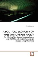 A POLITICAL ECONOMY OF RUSSIAN FOREIGN POLICY: The Effects of the Natural Resource Sector and the Military Industrial Complex on Russia?s Foreign Relations 3639129105 Book Cover