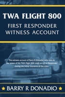 TWA Flight 800 FIRST RESPONDER WITNESS ACCOUNT: The witness account of Barry R Donadio, who was on the scene of the TWA Flight 800 crash as a First Responder during the first moments of the crisis. 0615878032 Book Cover