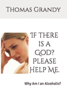 If there is a God? Please Help Me.: Why Am I an Alcoholic? B0CLS9QBTN Book Cover