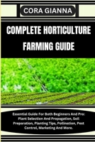 COMPLETE HORTICULTURE FARMING GUIDE: Essential Guide For Both Beginners And Pro: Plant Selection And Propagation, Soil Preparation, Planting Tips, Pollination, Pest Control, Marketing And More. B0CMY2GTD4 Book Cover