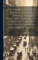 The Travellers' own Book, to Saratoga Springs, Niagara Falls, and Canada ... a Complete Guide for the Valetudinarian and for the Tourist 1020796820 Book Cover