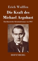 Die Kraft des Michael Argobast: Ein klassischer Kriminalroman von 1917 3743744929 Book Cover