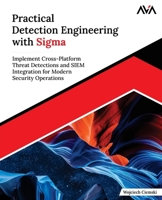 Practical Detection Engineering with Sigma: Implement Cross-Platform Threat Detections and SIEM Integration for Modern Security Operations (English Edition) 9349887975 Book Cover