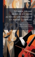 Titania; drame musical en trois actes de Louis Gallet et AndrÃ(c) Corneau (French Edition) 1024150674 Book Cover