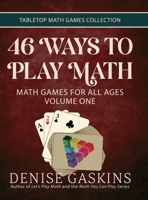 46 Ways to Play Math: Math Games for All Ages Volume One 1892083868 Book Cover