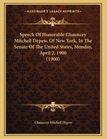 Speech Of Honorable Chauncey Mitchell Depew, Of New York, In The Senate Of The United States, Monday, April 2, 1900 054889003X Book Cover