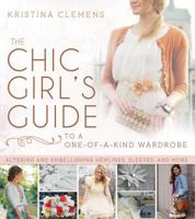 The Chic Girl's Guide to a One-of-a-Kind Wardrobe: Altering and Embellishing Hemlines, Sleeves, and More 1462112463 Book Cover