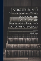 A Practical and Philological Text-Book On the Analysis of Sentences, Parsing and Punctuation 1021305499 Book Cover