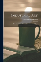 Industrial Art: How It Is Advanced By Art Education : An Address... 1014660548 Book Cover
