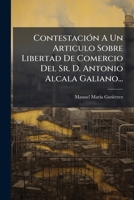 Contestación A Un Articulo Sobre Libertad De Comercio Del Sr. D. Antonio Alcala Galiano... 124706851X Book Cover