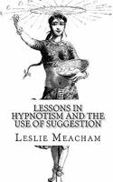 Lessons in Hypnotism and The Use of Suggestion 1461152607 Book Cover