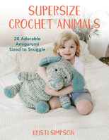 Supersize Crochet Animals: 20 Adorable Amigurumi Sized to Snuggle 0811771008 Book Cover