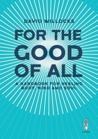 For the Good of All: A Handbook for Healing Body, Mind and Soul 1912545837 Book Cover