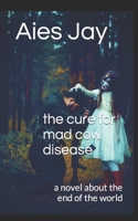 The cure for mad cow disease: a novel about the end of the world 1700190229 Book Cover