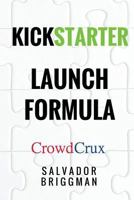 Kickstarter Launch Formula: The Crowdfunding Handbook for Startups, Filmmakers, and Independent Creators 1542448360 Book Cover