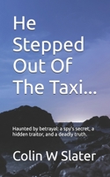 He Stepped Out Of The Taxi...: Haunted by betrayal: a spy's secret, a hidden traitor, and a deadly truth. 1036913848 Book Cover
