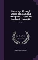 Gleanings Through Wales, Holland, and Westphalia. to Which Is Added, Humanity: A Poem 1355771153 Book Cover