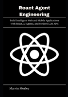 React Agent Engineering: Build Intelligent Web and Mobile Applications with React, AI Agents, and Modern LLM APIs B0GY3X3J29 Book Cover