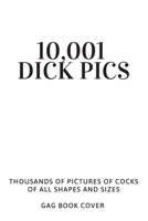 10,001 Dick Pics - Thousands of Pictures of Cocks Of All Shapes and Sizes - Gag Book Cover: Hilarious & Dirty Adult Prank Journal - Funny Gift Exchange for Him Her Coworker Friend - 120 Lined Page Not 1675556598 Book Cover