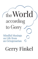 The World According to Gerry: Mindful Musings on Life from an Octogenarian B0BXQYF5Y9 Book Cover