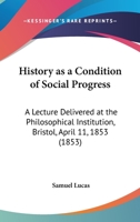 History As A Condition Of Social Progress: A Lecture Delivered At The Philosophical Institution, Bristol, April 11, 1853 1104766302 Book Cover