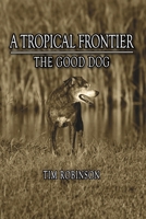 A Tropical Frontier: The Good Dog 1523347414 Book Cover