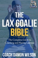 The Lax Goalie Bible: The Complete Guide for Coaching and Playing Lacrosse Goalie 171800026X Book Cover