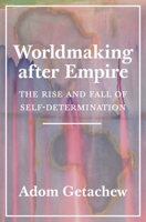 Worldmaking After Empire: The Rise and Fall of Self-Determination 0691202346 Book Cover