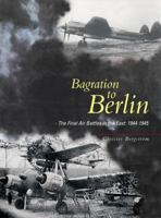 Bagration to Berlin: The Final Air Battles in the East 1944-1945 1903223911 Book Cover