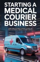 Starting A Medical Courier Business: Everything You Need to Know to Start and Run a Successful Medical Courier Company B0FMKQX5Z5 Book Cover