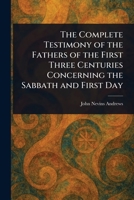 The Complete Testimony of the Fathers of the First Three Centuries Concerning the Sabbath and First Day 1023473321 Book Cover