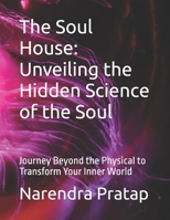The Soul House: Unveiling the Hidden Science of the Soul: Journey Beyond the Physical to Transform Your Inner World (The Inner Light Series: Sacred ... of soul healing, karma, and unseen realms.) B0FFN73TSW Book Cover