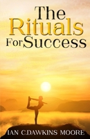The Rituals for Success: how to overcome frustration, negativity & transform your life 151736227X Book Cover