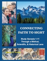 Connecting Faith to Sight: Study Genesis 1-11 Through a Biblical, Scientific, & Historical Lens B0H9VS18Q7 Book Cover