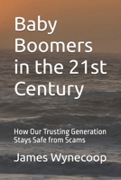 Baby Boomers in the 21st Century: How Our Trusting Generation Stays Safe from Scams B0GWR8W8D1 Book Cover